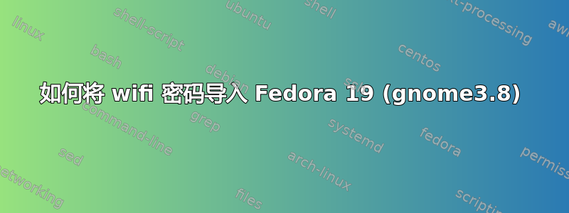 如何将 wifi 密码导入 Fedora 19 (gnome3.8)