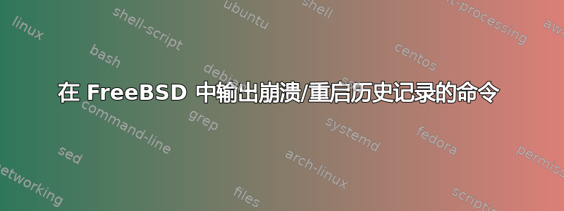 在 FreeBSD 中输出崩溃/重启历史记录的命令