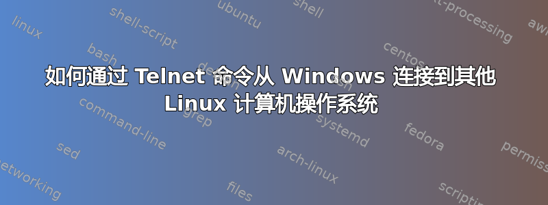 如何通过 Telnet 命令从 Windows 连接到其他 Linux 计算机操作系统