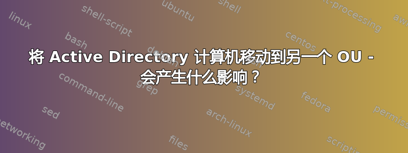 将 Active Directory 计算机移动到另一个 OU - 会产生什么影响？