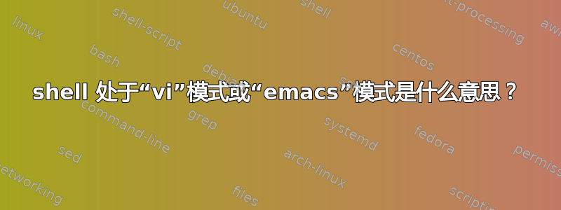 shell 处于“vi”模式或“emacs”模式是什么意思？