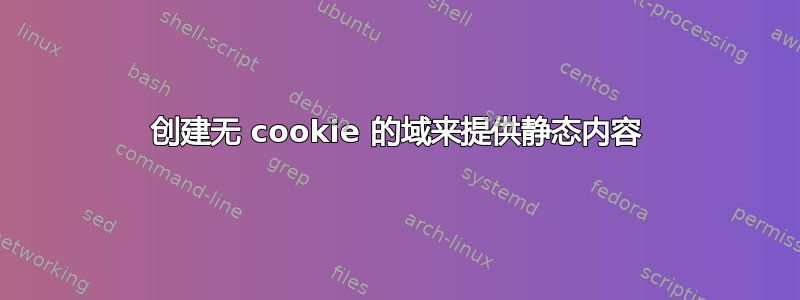 创建无 cookie 的域来提供静态内容