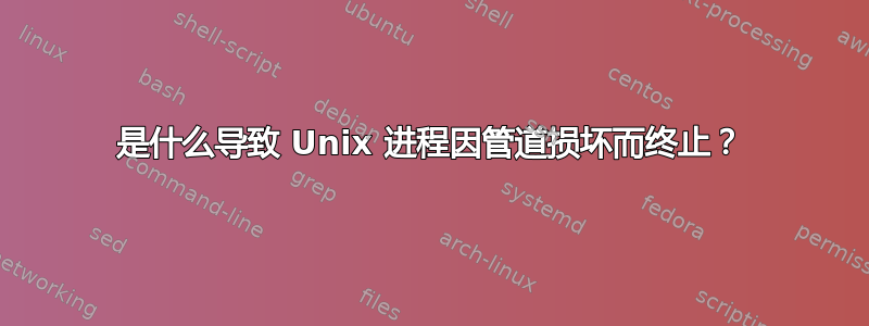 是什么导致 Unix 进程因管道损坏而终止？