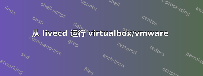 从 livecd 运行 virtualbox/vmware