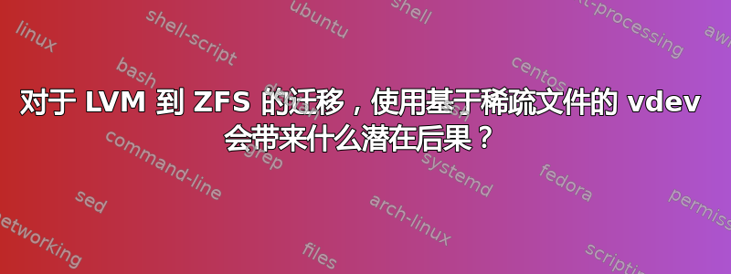 对于 LVM 到 ZFS 的迁移，使用基于稀疏文件的 vdev 会带来什么潜在后果？