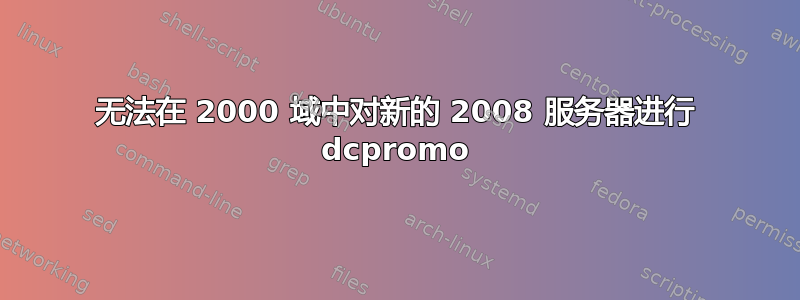 无法在 2000 域中对新的 2008 服务器进行 dcpromo