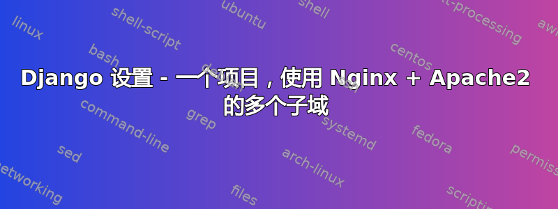 Django 设置 - 一个项目，使用 Nginx + Apache2 的多个子域