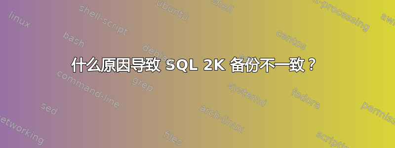 什么原因导致 SQL 2K 备份不一致？