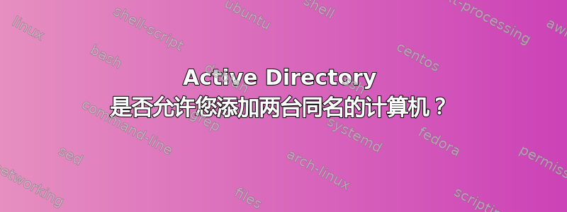 Active Directory 是否允许您添加两台同名的计算机？