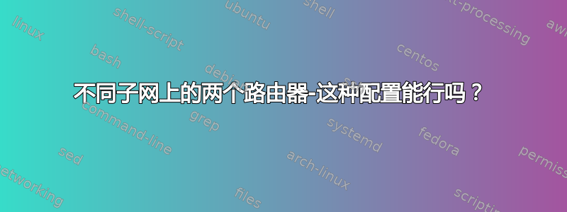 不同子网上的两个路由器-这种配置能行吗？