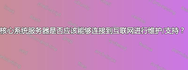 核心系统服务器是否应该能够连接到互联网进行维护/支持？