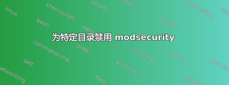 为特定目录禁用 modsecurity