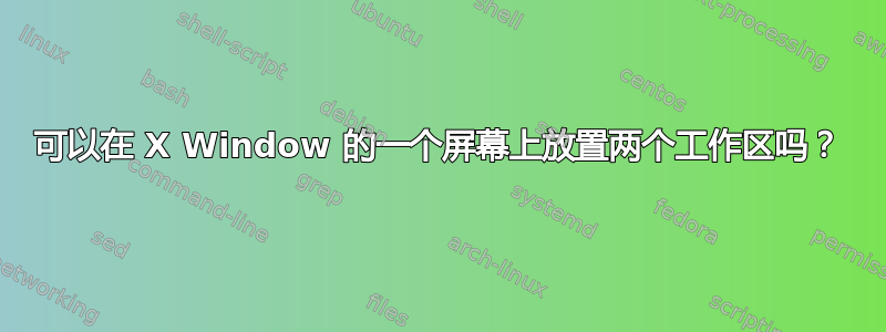 可以在 X Window 的一个屏幕上放置两个工作区吗？