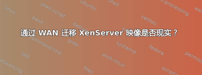 通过 WAN 迁移 XenServer 映像是否现实？