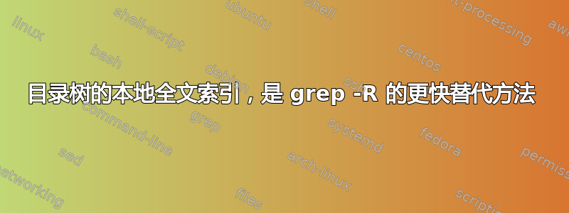 目录树的本地全文索引，是 grep -R 的更快替代方法