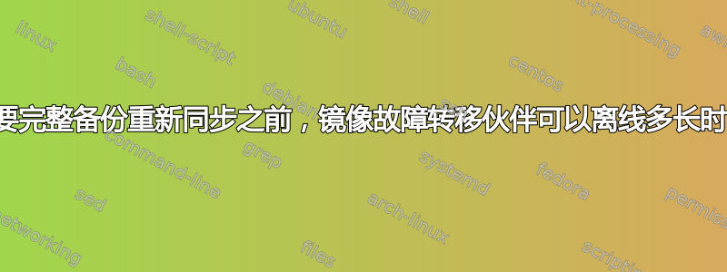 在需要完整备份重新同步之前，镜像故障转移伙伴可以离线多长时间？