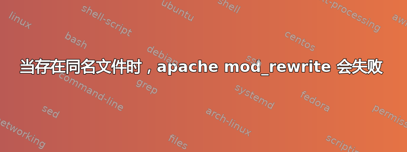 当存在同名文件时，apache mod_rewrite 会失败