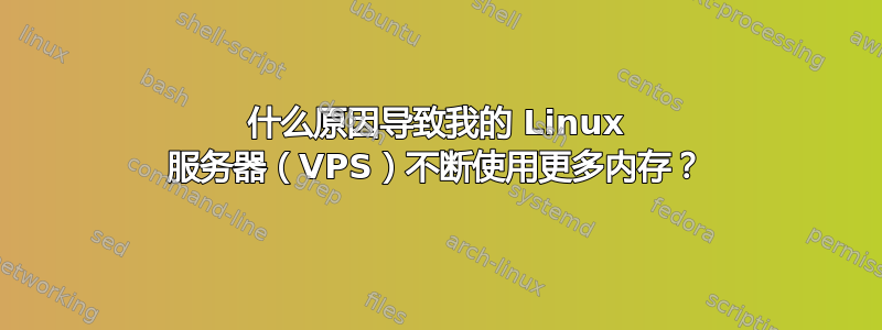 什么原因导致我的 Linux 服务器（VPS）不断使用更多内存？