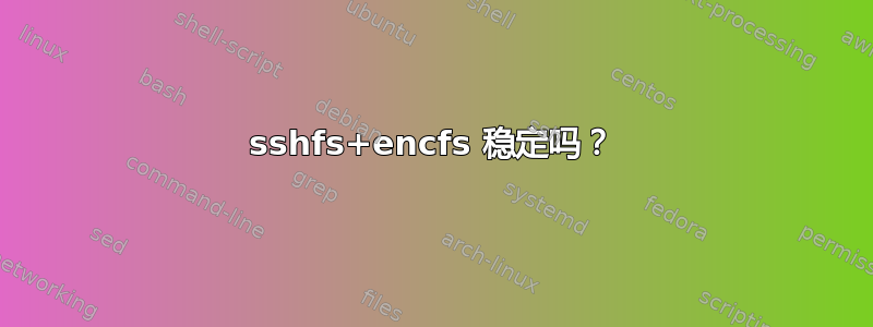 sshfs+encfs 稳定吗？