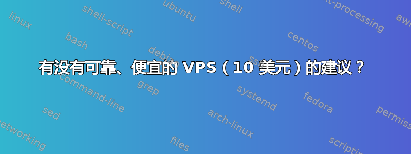 有没有可靠、便宜的 VPS（10 美元）的建议？