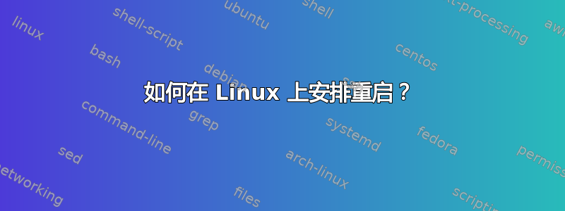 如何在 Linux 上安排重启？