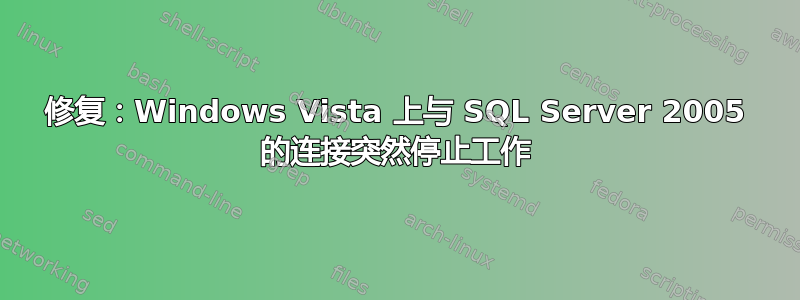 修复：Windows Vista 上与 SQL Server 2005 的连接突然停止工作