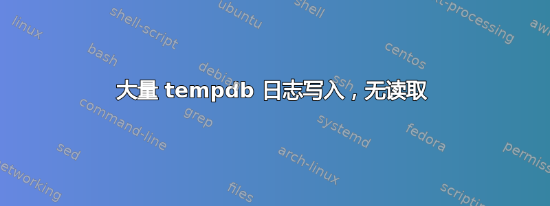 大量 tempdb 日志写入，无读取