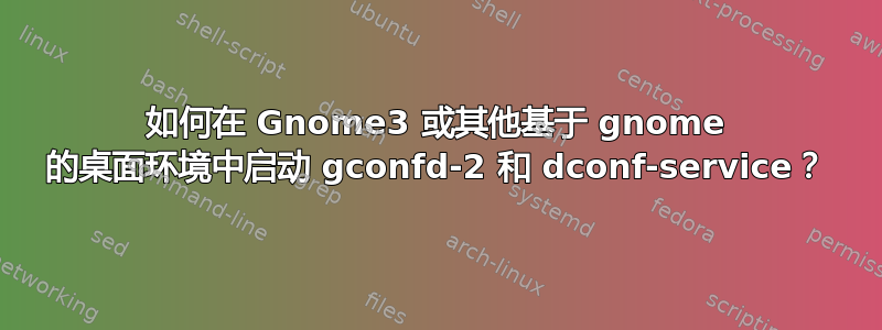 如何在 Gnome3 或其他基于 gnome 的桌面环境中启动 gconfd-2 和 dconf-service？