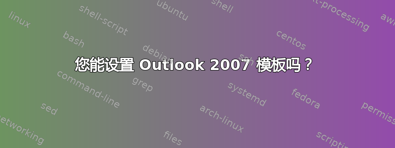 您能设置 Outlook 2007 模板吗？