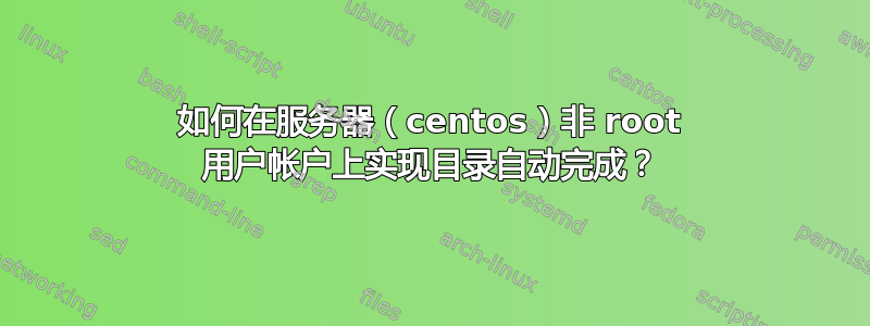 如何在服务器（centos）非 root 用户帐户上实现目录自动完成？