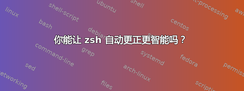 你能让 zsh 自动更正更智能吗？