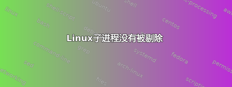 Linux子进程没有被剔除