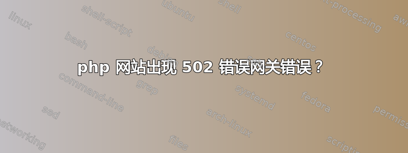 php 网站出现 502 错误网关错误？