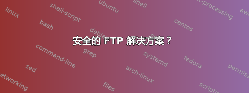 安全的 FTP 解决方案？