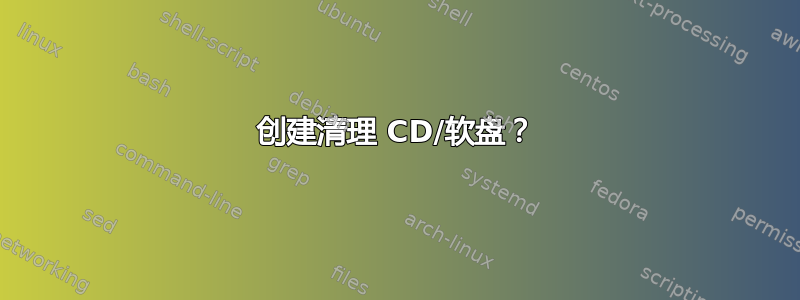 创建清理 CD/软盘？