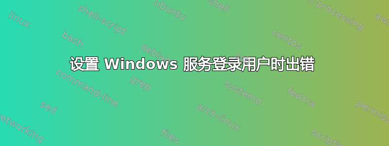 设置 Windows 服务登录用户时出错