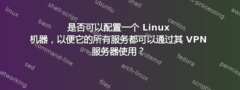 是否可以配置一个 Linux 机器，以便它的所有服务都可以通过其 VPN 服务器使用？