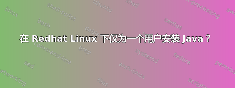 在 Redhat Linux 下仅为一个用户安装 Java？