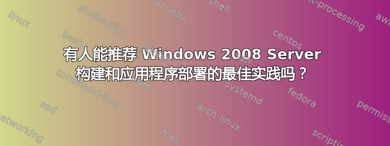 有人能推荐 Windows 2008 Server 构建和应用程序部署的最佳实践吗？