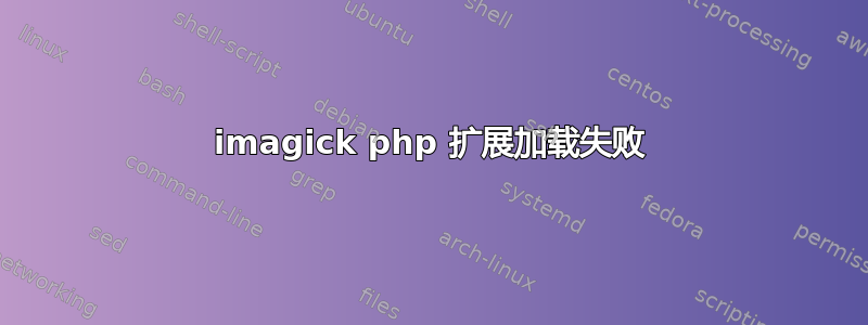 imagick php 扩展加载失败