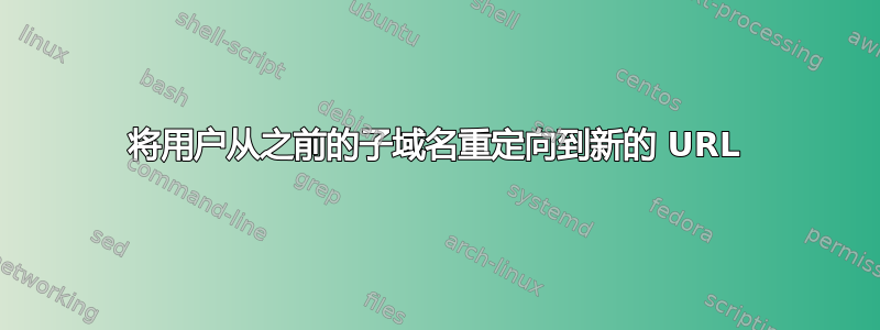 将用户从之前的子域名重定向到新的 URL