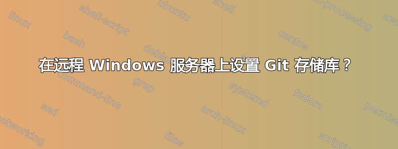 在远程 Windows 服务器上设置 Git 存储库？