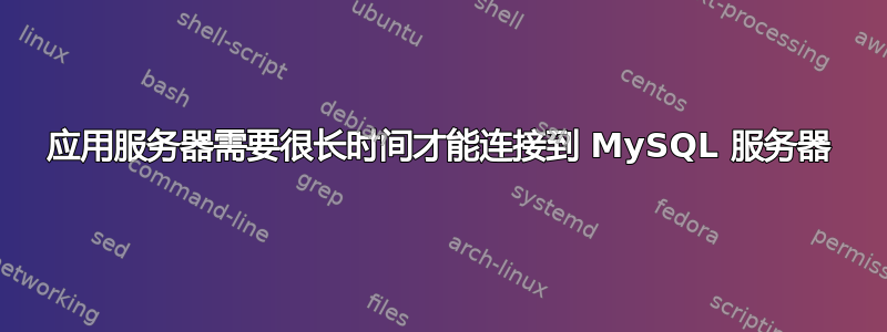 应用服务器需要很长时间才能连接到 MySQL 服务器