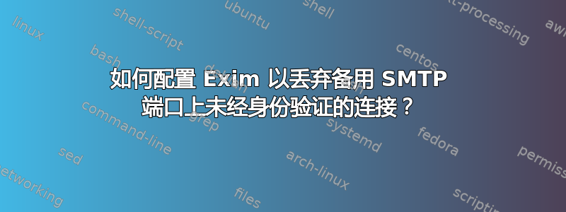 如何配置 Exim 以丢弃备用 SMTP 端口上未经身份验证的连接？