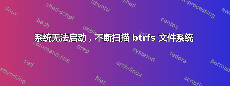 系统无法启动，不断扫描 btrfs 文件系统