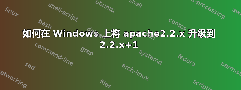 如何在 Windows 上将 apache2.2.x 升级到 2.2.x+1