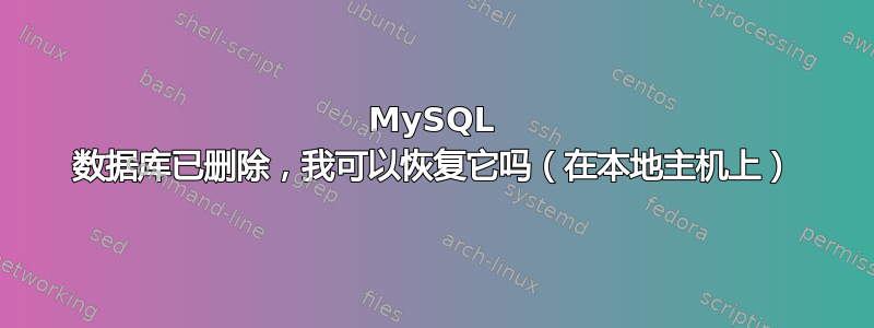 MySQL 数据库已删除，我可以恢复它吗（在本地主机上）