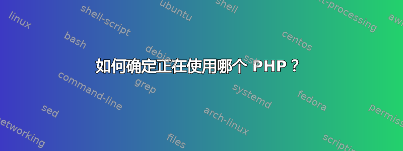 如何确定正在使用哪个 PHP？