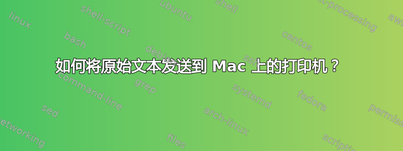 如何将原始文本发送到 Mac 上的打印机？