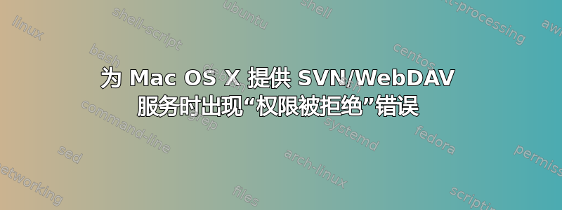 为 Mac OS X 提供 SVN/WebDAV 服务时出现“权限被拒绝”错误